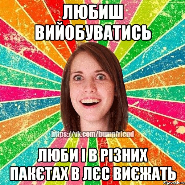 ЛЮБИШ ВИЙОБУВАТИСЬ ЛЮБИ І В РІЗНИХ ПАКЄТАХ В ЛЄС ВИЄЖАТЬ, Мем Йобнута Подруга ЙоП