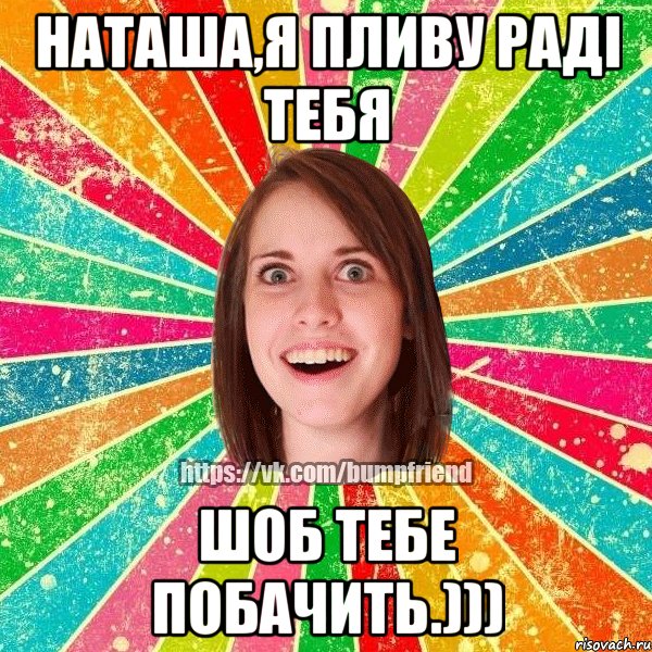 Наташа,я пливу раді тебя шоб тебе побачить.))), Мем Йобнута Подруга ЙоП