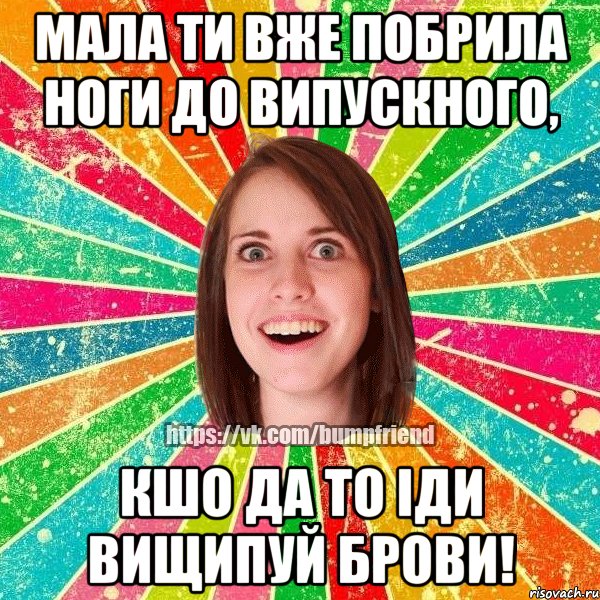 Мала ти вже побрила ноги до випускного, кшо да то іди вищипуй брови!, Мем Йобнута Подруга ЙоП