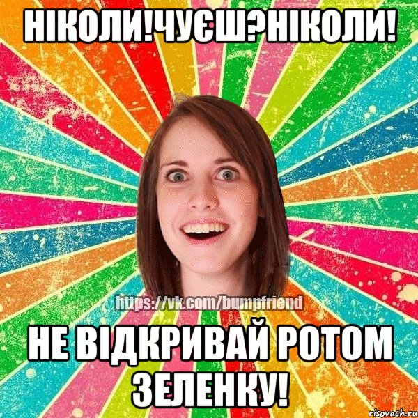 ніколи!чуєш?ніколи! не відкривай ротом зеленку!, Мем Йобнута Подруга ЙоП