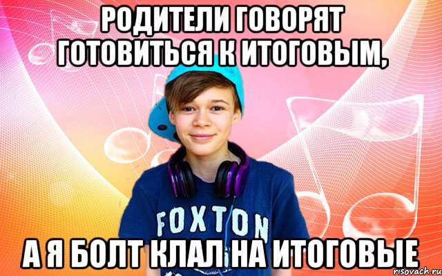Родители говорят готовиться к итоговым, а я болт клал на итоговые