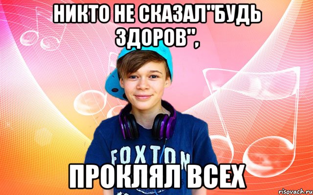 Никто не сказал"будь здоров", проклял всех