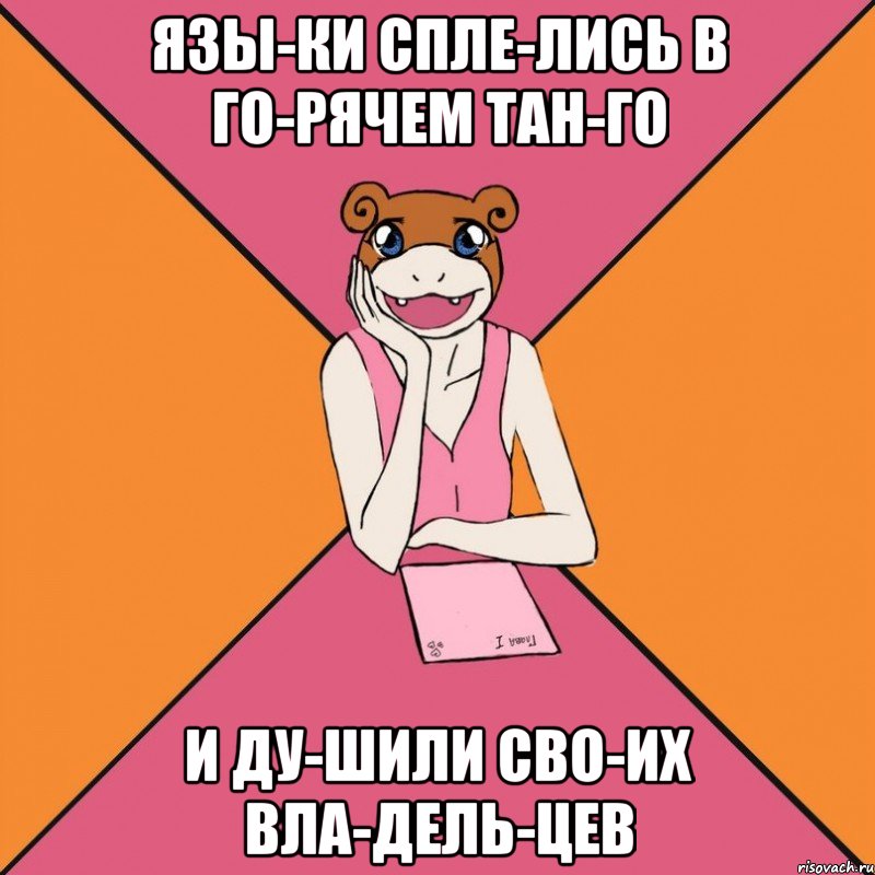 Язы­ки спле­лись в го­рячем тан­го и ду­шили сво­их вла­дель­цев