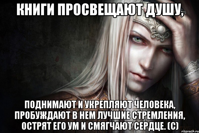 Книги просвещают душу, поднимают и укрепляют человека, пробуждают в нем лучшие стремления, острят его ум и смягчают сердце. (с)