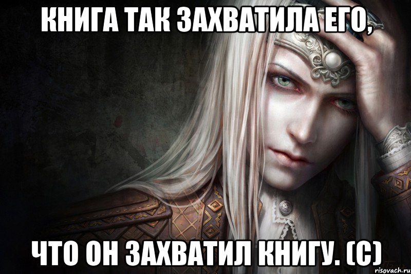 Книга так захватила его, что он захватил книгу. (с)