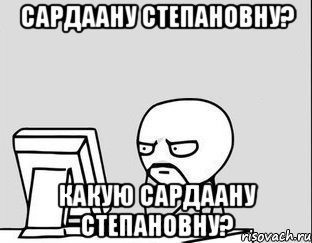 Сардаану Степановну? Какую Сардаану Степановну?