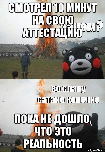 Смотрел 10 минут на свою аттестацию Пока не дошло, что это реальность, Мем Зачем Во славу сатане конечно