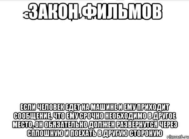 Закон фильмов Если человек едет на машине и ему приходит сообщение, что ему срочно необходимо в другое место, он обязательно должен развернутся через сплошную и поехать в другую стороную, Мем Закон фильмов 