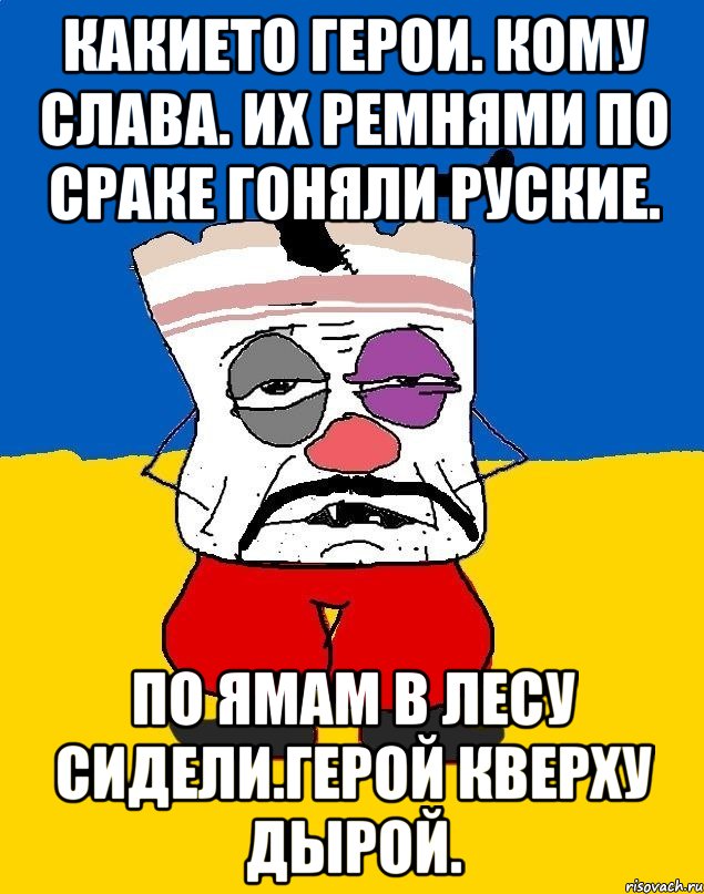 Какието герои. Кому слава. Их ремнями по сраке гоняли руские. По ямам в лесу сидели.герой кверху дырой., Мем Западенец - тухлое сало