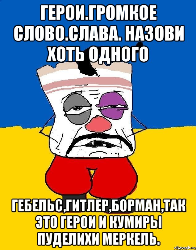 Герои.громкое слово.слава. назови хоть одного Гебельс,гитлер,борман,так это герои и кумиры пуделихи меркель., Мем Западенец - тухлое сало