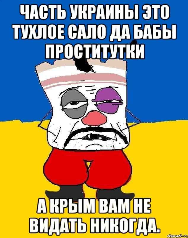 Часть украины это тухлое сало да бабы проститутки А крым вам не видать никогда., Мем Западенец - тухлое сало