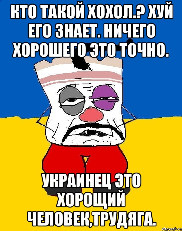 Кто такой хохол.? Хуй его знает. ничего хорошего это точно. Украинец это хорощий человек,трудяга., Мем Западенец - тухлое сало