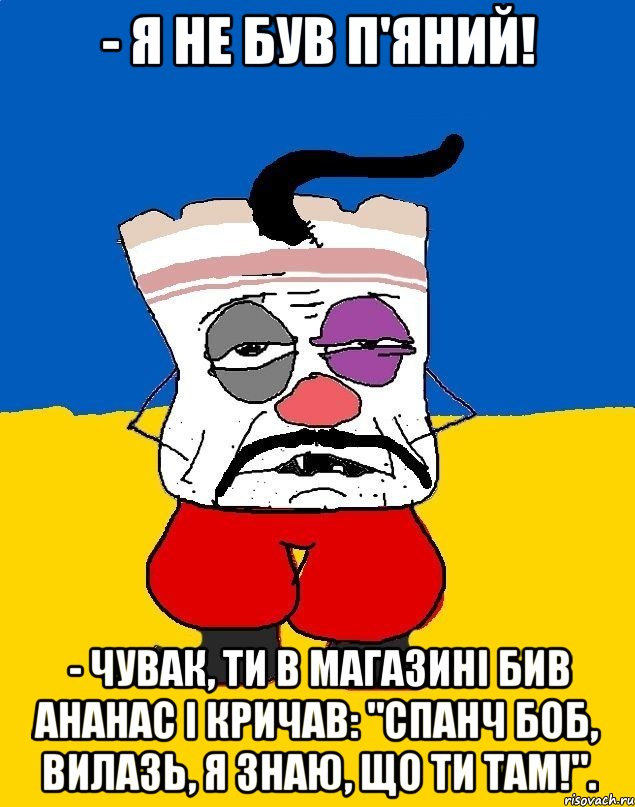 - Я не був п'яний! - Чувак, ти в магазині бив ананас і кричав: "Спанч Боб, вилазь, я знаю, що ти там!"., Мем Западенец - тухлое сало