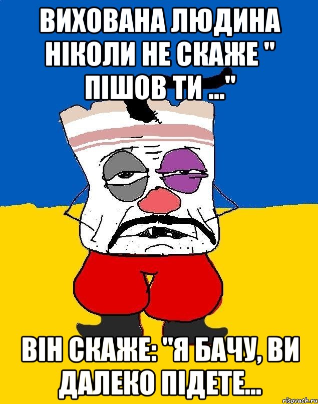 вихована людина ніколи не скаже " пішов ти ..." він скаже: "Я бачу, ви далеко підете..., Мем Западенец - тухлое сало