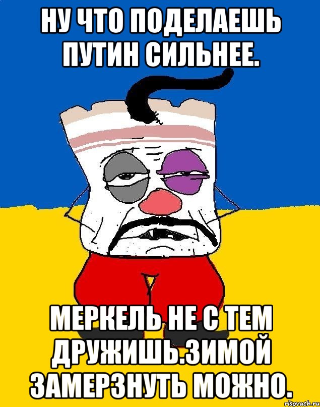 Ну что поделаешь путин сильнее. Меркель не с тем дружишь.зимой замерзнуть можно., Мем Западенец - тухлое сало