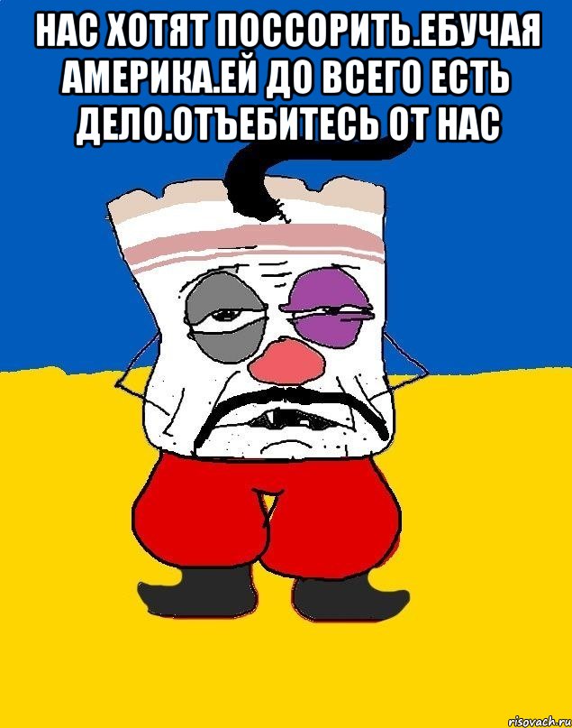 Нас хотят поссорить.ебучая америка.ей до всего есть дело.отъебитесь от нас , Мем Западенец - тухлое сало