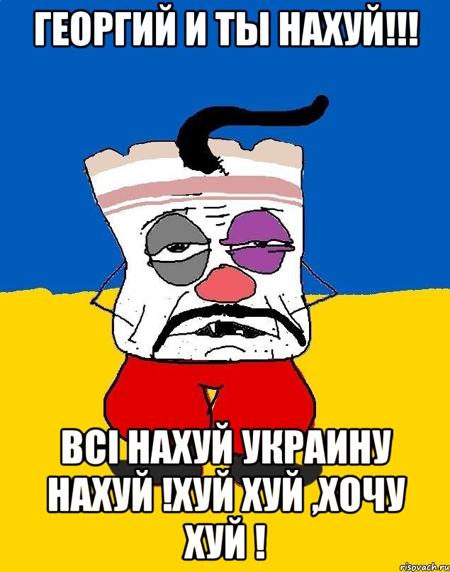 Георгий и ты нахуй!!! Всi НАХУЙ УКРАИНУ НАХУЙ !ХУЙ ХУЙ ,ХОЧУ ХУЙ !, Мем Западенец - тухлое сало