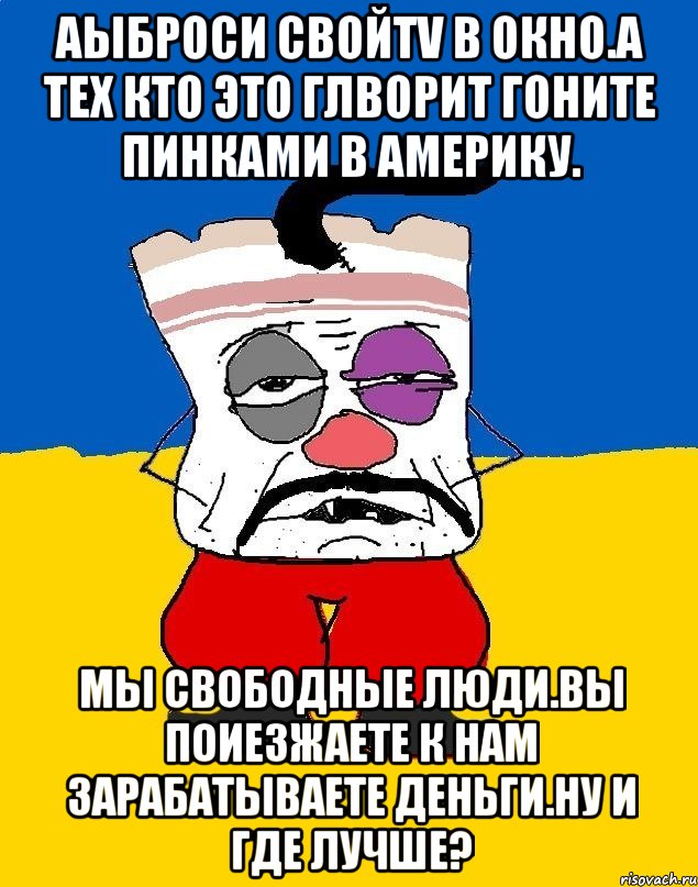 Аыброси свойTV В Окно.а тех кто это глворит гоните пинками в америку. Мы свободные люди.вы поиезжаете к нам зарабатываете деньги.ну и где лучше?, Мем Западенец - тухлое сало