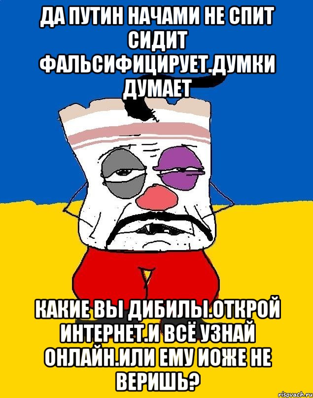 Да путин начами не спит сидит фальсифицирует.думки думает Какие вы дибилы.открой интернет.и всё узнай онлайн.или ему иоже не веришь?, Мем Западенец - тухлое сало