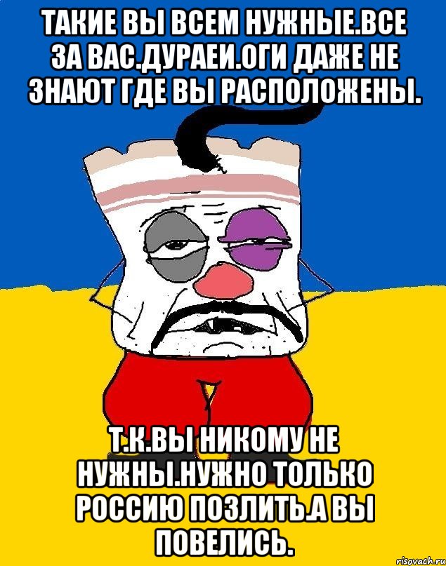 Такие вы всем нужные.все за вас.дураеи.оги даже не знают где вы расположены. Т.к.вы никому не нужны.нужно только россию позлить.а вы повелись., Мем Западенец - тухлое сало