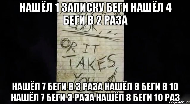 нашёл 1 записку беги нашёл 4 беги в 2 раза нашёл 7 беги в 3 раза нашёл 8 беги в 10 нашёл 7 беги 3 раза нашёл 8 беги 10 раз