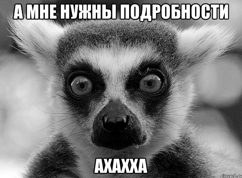 А мне нужны подробности Ахахха