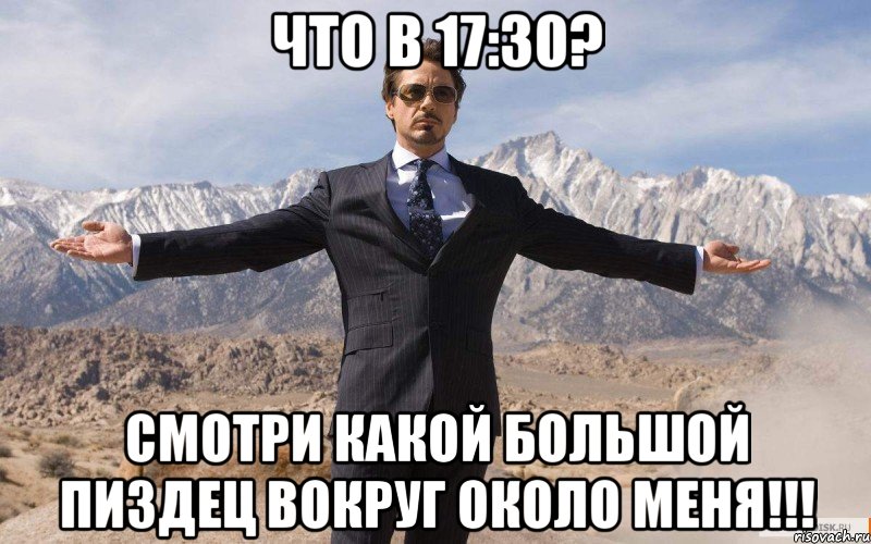 Что в 17:30? Смотри какой большой пиздец вокруг около меня!!!, Мем железный человек