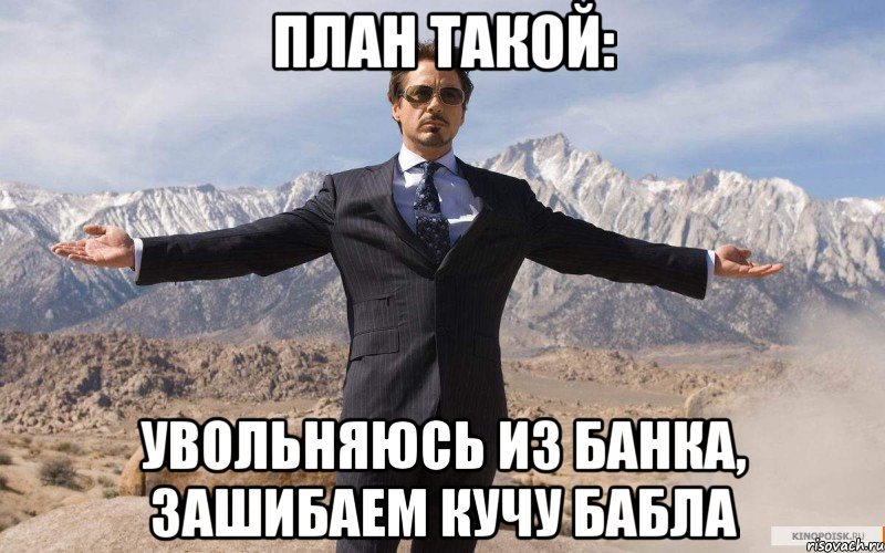 План такой: Увольняюсь из банка, зашибаем кучу бабла, Мем железный человек