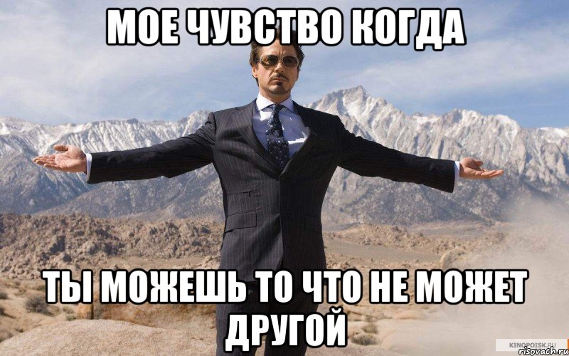 МОЕ ЧУВСТВО КОГДА ТЫ МОЖЕШЬ ТО ЧТО НЕ МОЖЕТ ДРУГОЙ