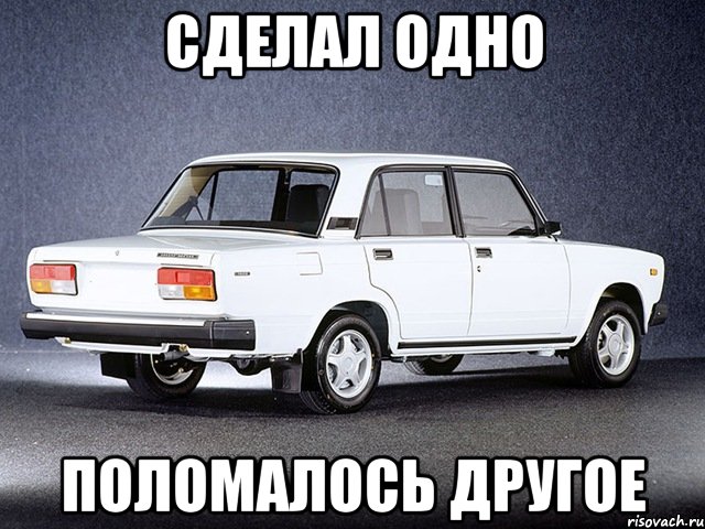 СДЕЛАЛ ОДНО ПОЛОМАЛОСЬ ДРУГОЕ