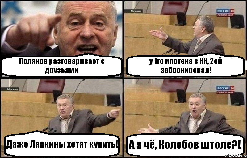 Поляков разговаривает с друзьями у 1го ипотека в КК, 2ой забронировал! Даже Лапкины хотят купить! А я чё, Колобов штоле?!, Комикс Жириновский