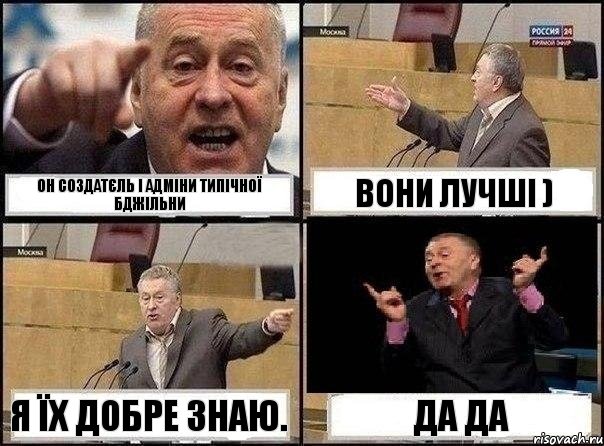 Он создатєль і адміни Типічної Бджільни Вони лучші ) Я їх добре знаю. Да да, Комикс Жириновский клоуничает