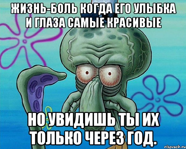 ЖИЗНЬ-БОЛЬ когда его улыбка и глаза самые красивые но увидишь ты их только через ГОД.