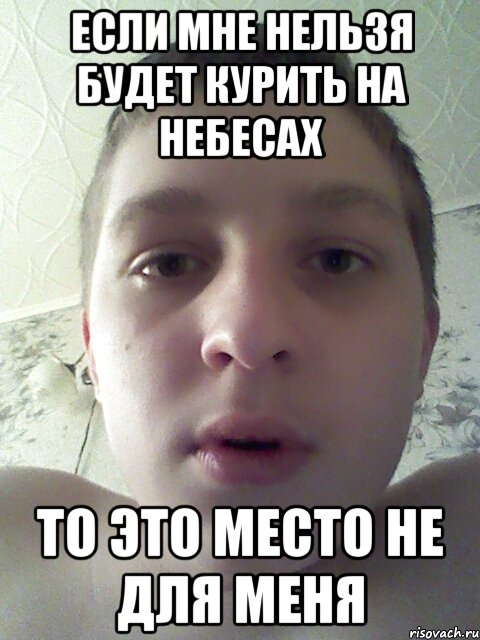 если мне нельзя будет курить на небесах то это место не для меня