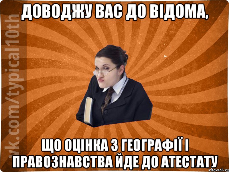 доводжу вас до відома, що оцінка з географії і правознавства йде до атестату