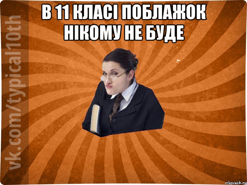 в 11 класі поблажок нікому не буде 