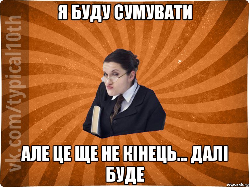 я буду сумувати але це ще не кінець... Далі буде