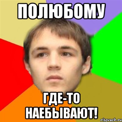 Полюбому где-то наебывают!