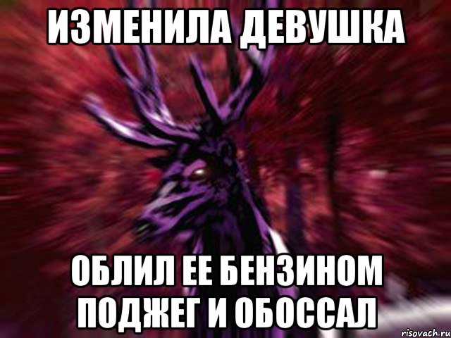 Изменила девушка Облил ее бензином поджег и обоссал, Мем ЗЛОЙ ОЛЕНЬ