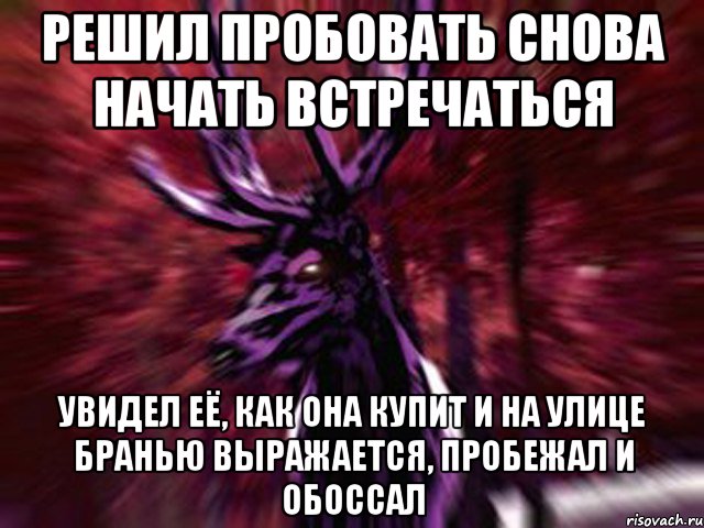 Решил пробовать снова начать встречаться Увидел её, как она купит и на улице бранью выражается, пробежал и обоссал, Мем ЗЛОЙ ОЛЕНЬ