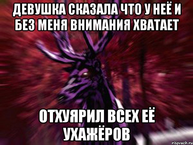 девушка сказала что у неё и без меня внимания хватает отхуярил всех её ухажёров, Мем ЗЛОЙ ОЛЕНЬ