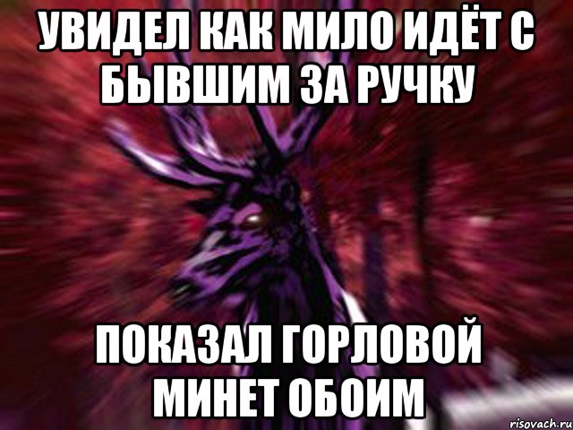 Увидел как мило идёт с бывшим за ручку Показал горловой минет обоим, Мем ЗЛОЙ ОЛЕНЬ