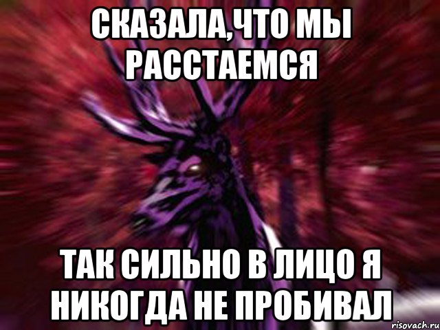 Сказала,что мы расстаемся так сильно в лицо я никогда не пробивал, Мем ЗЛОЙ ОЛЕНЬ