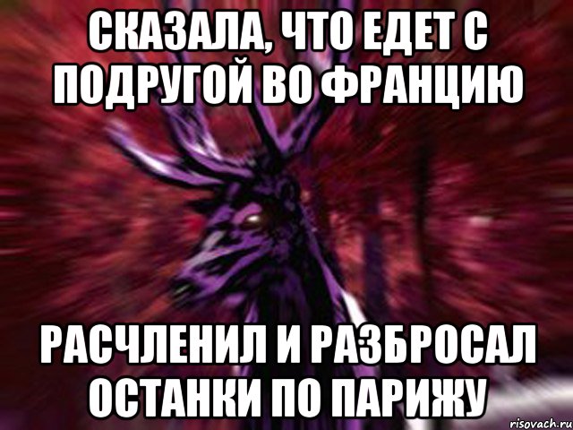 Сказала, что едет с подругой во Францию Расчленил и разбросал останки по Парижу, Мем ЗЛОЙ ОЛЕНЬ