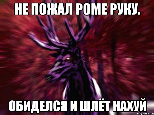 Не пожал Роме руку. Обиделся и шлёт нахуй, Мем ЗЛОЙ ОЛЕНЬ