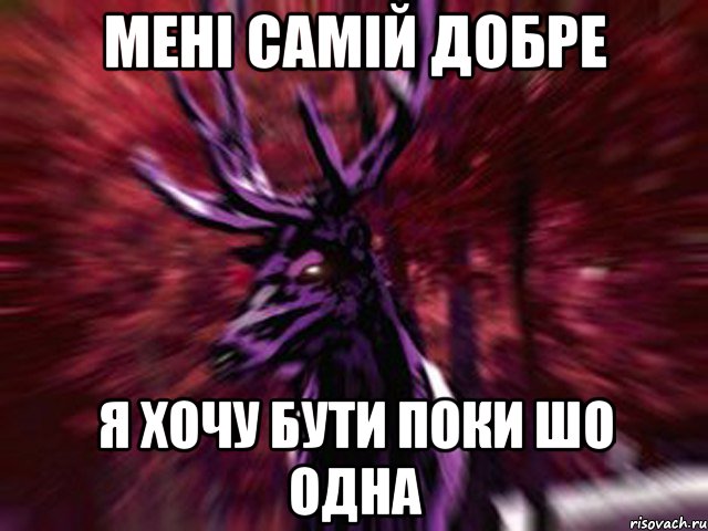 Мені самій добре я хочу бути поки шо одна, Мем ЗЛОЙ ОЛЕНЬ