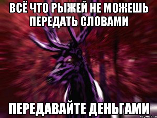 всё что рыжей не можешь передать словами передавайте деньгами, Мем ЗЛОЙ ОЛЕНЬ