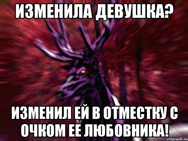 Изменила девушка? Изменил ей в отместку с очком ее любовника!, Мем ЗЛОЙ ОЛЕНЬ