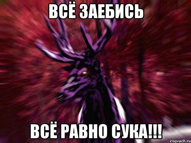 Всё заебись ВСё равно СУКА!!!, Мем ЗЛОЙ ОЛЕНЬ