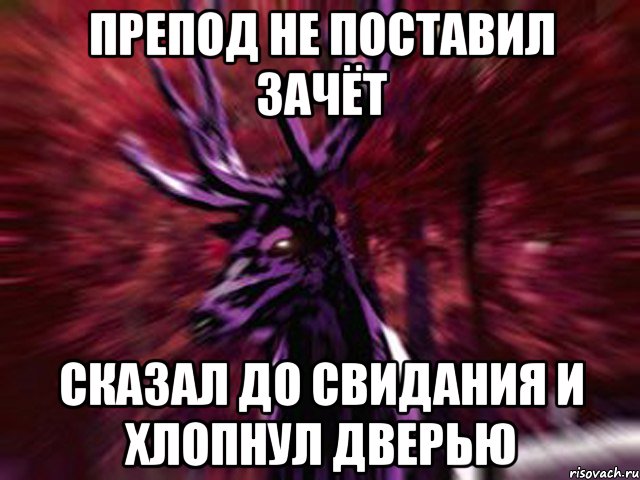 препод не поставил зачёт сказал до свидания и хлопнул дверью, Мем ЗЛОЙ ОЛЕНЬ